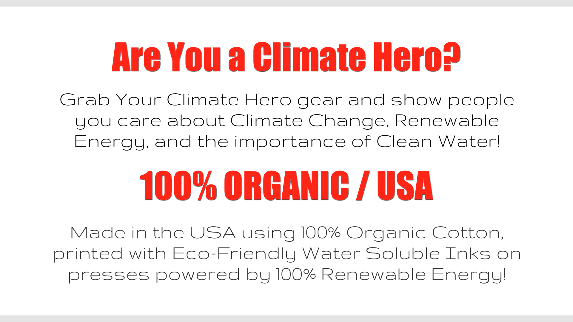 Are You a Climate Hero? Get Your Climate Hero gear and help us raise awareness about Climate Change, Clean Water, and Renewable Energy! http://climatehero.world - Climate Hero Brand - Get Your Climate Hero gear & show people you care about Climate Change, Renewable Energy, and the importance of Clean Water! Made in the USA using 100% Organic Cotton, printed with Eco-Friendly Water Soluble Inks on presses powered by 100% Renewable Energy! - Climate Hero Store #ClimateHero